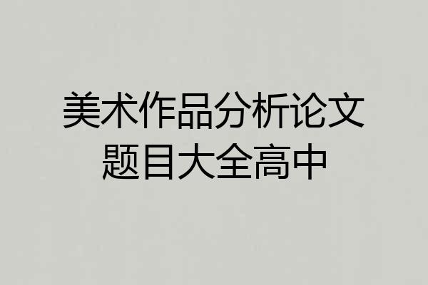 美术作品分析论文题目大全高中