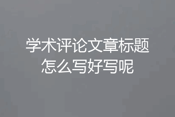 学术评论文章标题怎么写好写呢