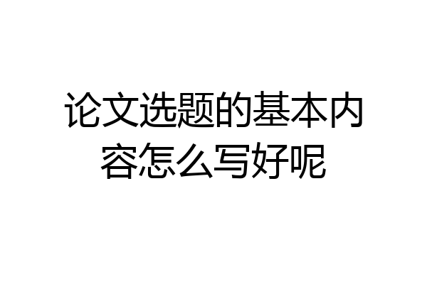 论文选题的基本内容怎么写好呢