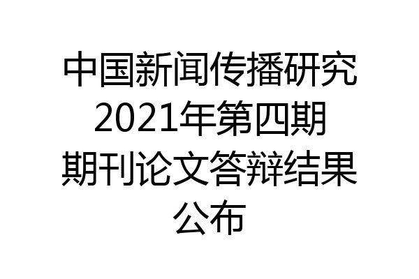中国新闻传播研究2021年第四期期刊论文答辩结果公布