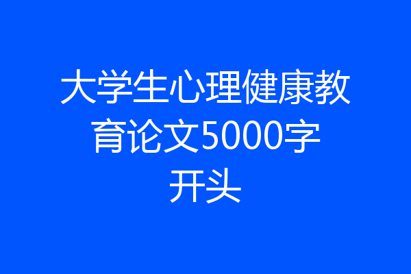 大学生心理健康教育论文5000字开头
