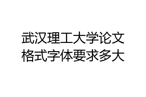 武汉理工大学论文格式字体要求多大