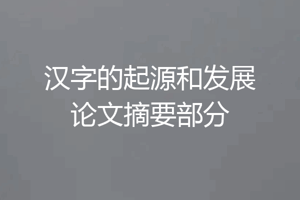 汉字的起源和发展论文摘要部分