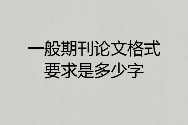一般期刊论文格式要求是多少字
