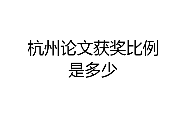 杭州论文获奖比例是多少