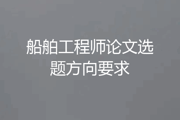 船舶工程师论文选题方向要求