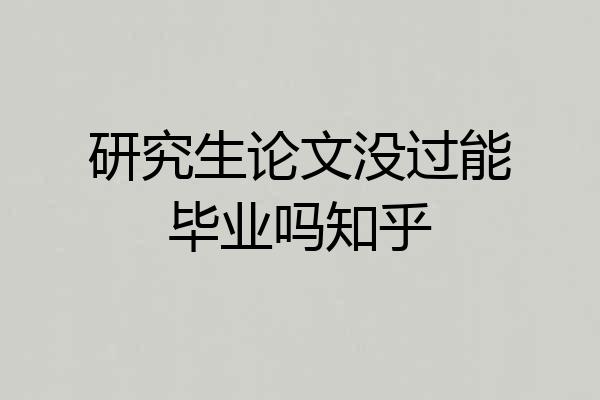 研究生论文没过能毕业吗知乎
