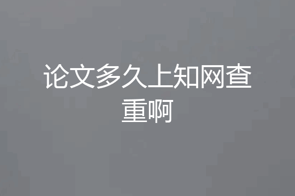 论文多久上知网查重啊