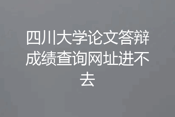 四川大学论文答辩成绩查询网址进不去