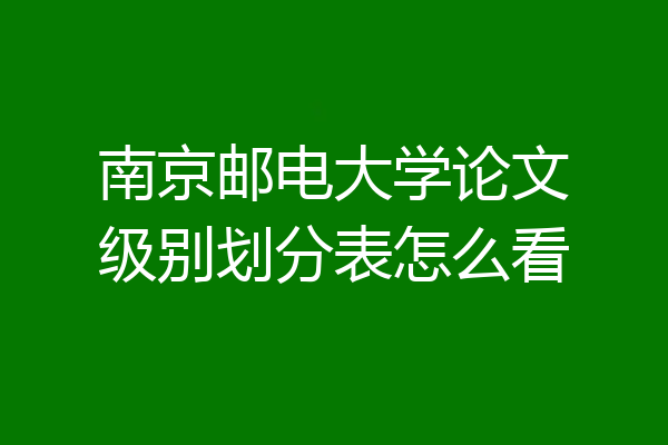 南京邮电大学论文级别划分表怎么看