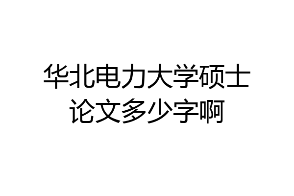 华北电力大学硕士论文多少字啊