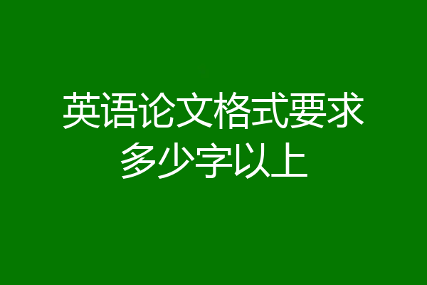 英语论文格式要求多少字以上