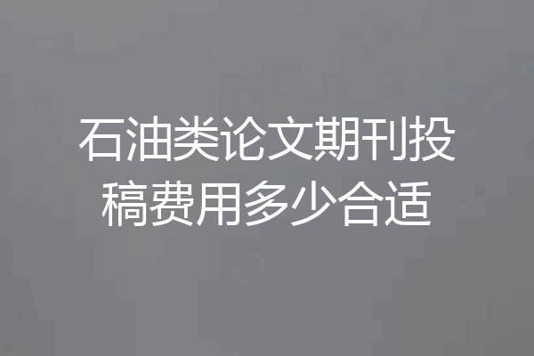 石油类论文期刊投稿费用多少合适