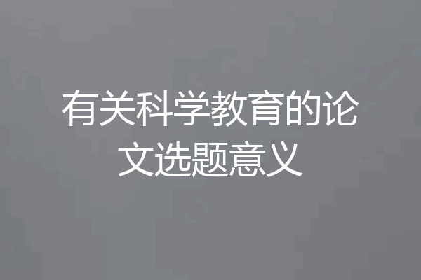 有关科学教育的论文选题意义