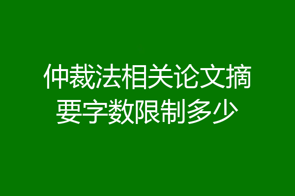 仲裁法相关论文摘要字数限制多少