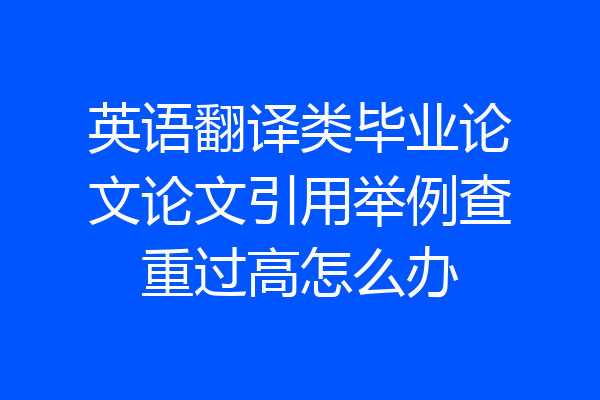 英语翻译类毕业论文论文引用举例查重过高怎么办