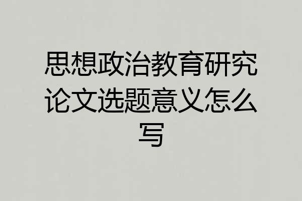 思想政治教育研究论文选题意义怎么写