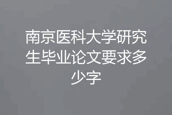 南京医科大学研究生毕业论文要求多少字
