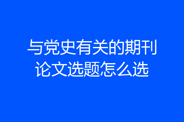 与党史有关的期刊论文选题怎么选