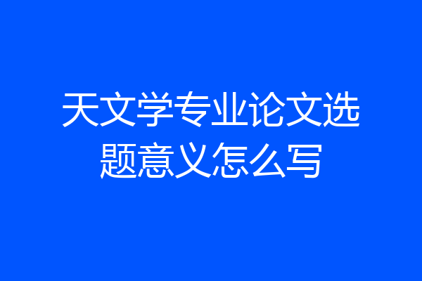 天文学专业论文选题意义怎么写