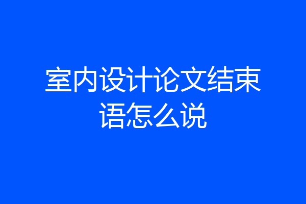 室内设计论文结束语怎么说