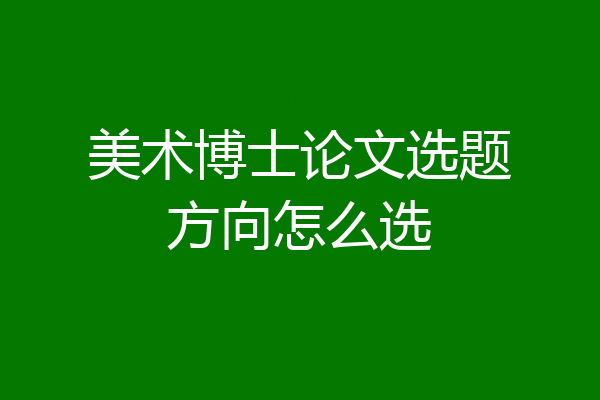 美术博士论文选题方向怎么选