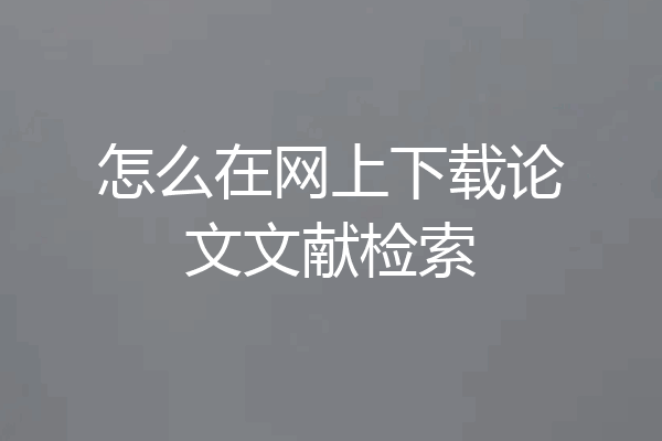 怎么在网上下载论文文献检索