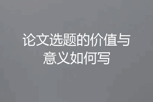 论文选题的价值与意义如何写