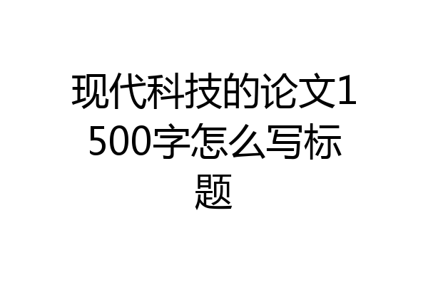 现代科技的论文1500字怎么写标题