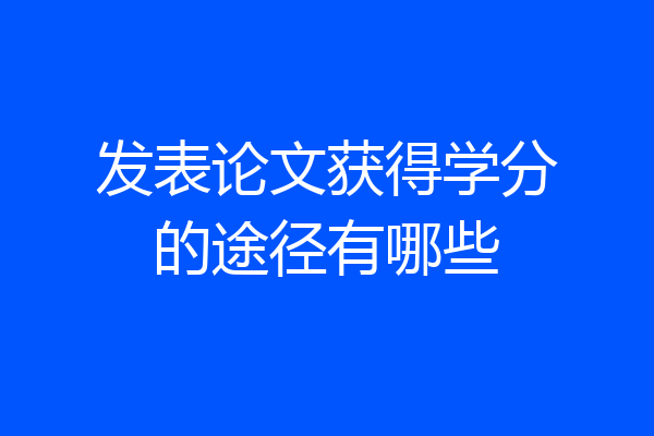 发表论文获得学分的途径有哪些
