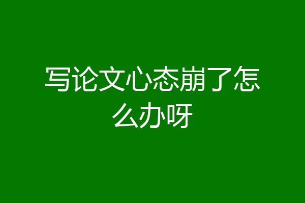 写论文心态崩了怎么办呀