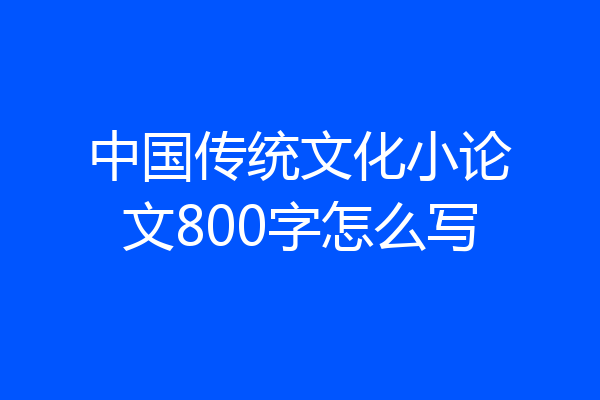 中国传统文化小论文800字怎么写
