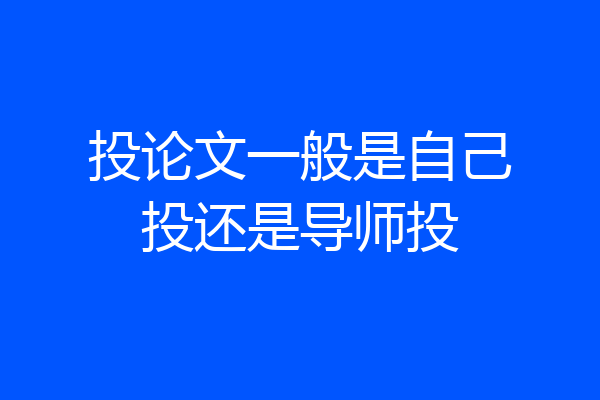 投论文一般是自己投还是导师投