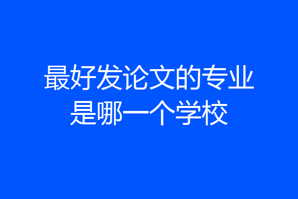 最好发论文的专业是哪一个学校
