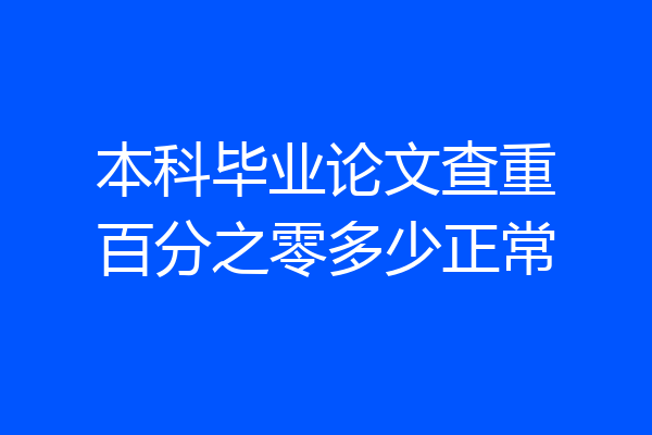本科毕业论文查重百分之零多少正常