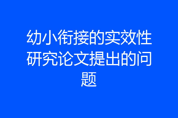 幼小衔接的实效性研究论文提出的问题