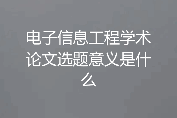 电子信息工程学术论文选题意义是什么