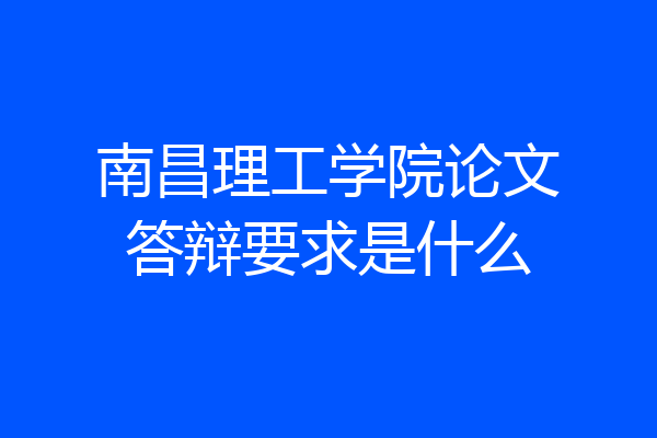 南昌理工学院论文答辩要求是什么