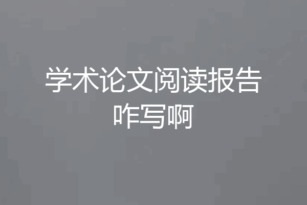 学术论文阅读报告咋写啊