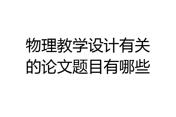 物理教学设计有关的论文题目有哪些