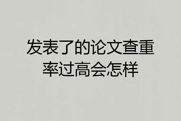 发表了的论文查重率过高会怎样