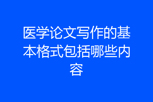 医学论文写作的基本格式包括哪些内容