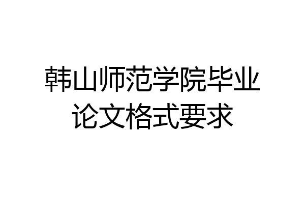 韩山师范学院毕业论文格式要求