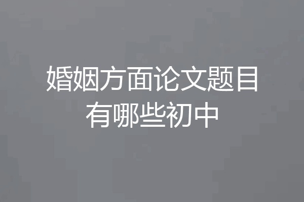 婚姻方面论文题目有哪些初中