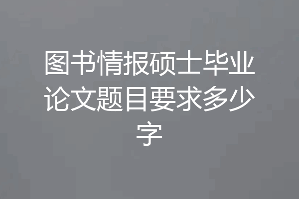 图书情报硕士毕业论文题目要求多少字