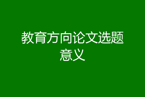 教育方向论文选题意义