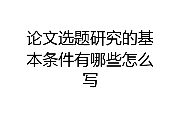 论文选题研究的基本条件有哪些怎么写
