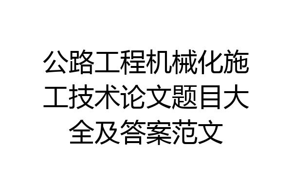 公路工程机械化施工技术论文题目大全及答案范文