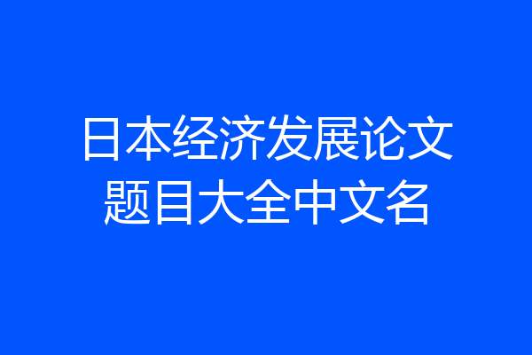 日本经济发展论文题目大全中文名
