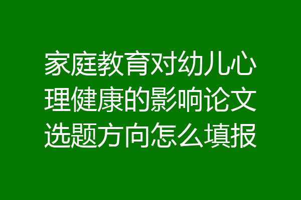 家庭教育对幼儿心理健康的影响论文选题方向怎么填报